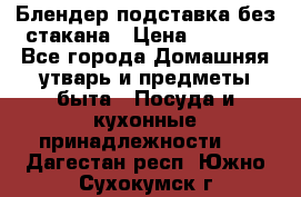 Блендер подставка без стакана › Цена ­ 1 500 - Все города Домашняя утварь и предметы быта » Посуда и кухонные принадлежности   . Дагестан респ.,Южно-Сухокумск г.